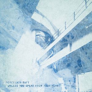 PORCELAIN RAFT / UNLESS YOU SPEAK FROM YOUR HEART