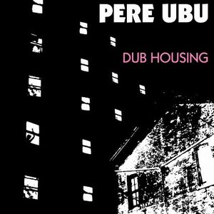 PERE UBU / ペル・ウブ / DUB HOUSING
