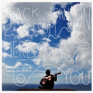 JACK JOHNSON / ジャック・ジョンソン / FROM HERE TO NOW TO YOU