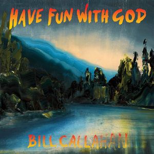 BILL CALLAHAN / ビル・キャラハン / HAVE FUN WITH GOD / ハヴ・ファン・ウィズ・ゴッド