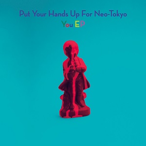 PUT YOUR HANDS UP FOR NEO-TOKYO / プットユアハンズアップフォーネオトーキョー / ユー EP