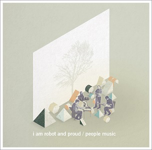 I AM ROBOT AND PROUD / アイ・アム・ロボット・アンド・プラウド / PEOPLE MUSIC / ピープル・ミュージック