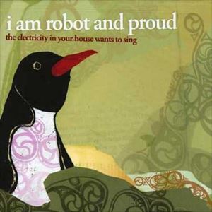 I AM ROBOT AND PROUD / アイ・アム・ロボット・アンド・プラウド / ELECTRICITY IN YOUR HOUSE WANTS TO SING