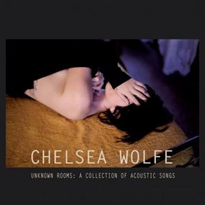 CHELSEA WOLFE / チェルシー・ウルフ / UNKNOWN ROOMS: A COLLECTION OF ACOUSTIC SONGS