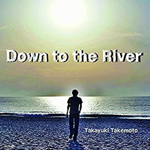 TAKAYUKI TAKEMOTO / 竹本孝之 / Down to the River
