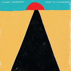 TOMMY GUERRERO / トミー・ゲレロ / ROAD TO KNOWHERE
