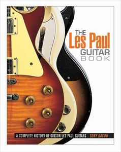 TONY BACON / LES PAUL GUITAR BOOK: A COMPLETE HISTORY OF GIBSON LES PAUL GUITARS