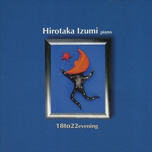 HIROTAKA IZUMI / 和泉宏隆 / 18 TO 22 EVENING