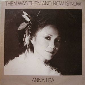 ANNA LEA / THEN WAS THEN AND NOW IS NOW