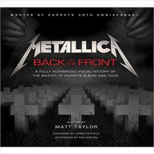 METALLICA / メタリカ / BACK TO THE FRONT:A FULLY AUTHORIZED VISUAL HISTORY OF THE MASTER OF PUPPETS ALBUM AND TOUR