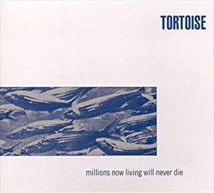 TORTOISE / トータス / ミリオンズ・ナウ・リヴィング・ウィル・ネヴァ-・ダイ