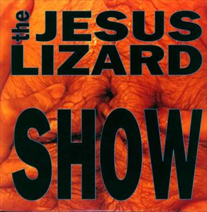 JESUS LIZARD / ジーザス・リザード / SHOW