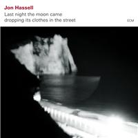 JON HASSELL / ジョン・ハッセル / LAST NIGHT THE MOON CAME DROPPING ITS CLOTHES IN THE STREET
