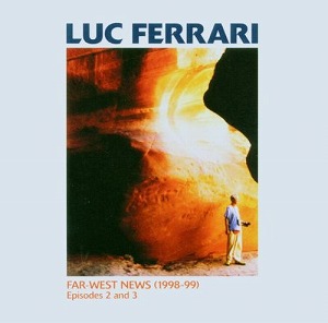 LUC FERRARI / リュック・フェラーリ / FAR-WEST NEWS (1998-99): EPISODES 2 AND 3