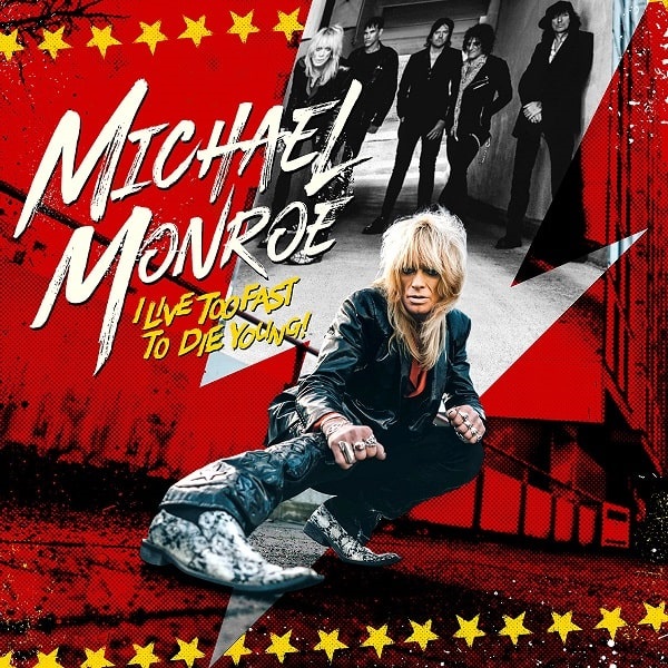 MICHAEL MONROE / マイケル・モンロー / I LIVE TOO FAST TO DIE YOUNG  / アイ・リヴ・トゥー・ファスト・トゥ・ダイ・ヤング
