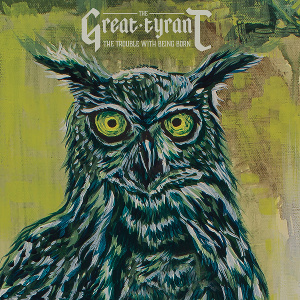 GREAT TYRANT / THE TROUBLE WITH BEING BORN