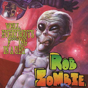 ROB ZOMBIE / ロブ・ゾンビ / WELL, EVERYBODY'S FUCKING IN A U.F.O. 
