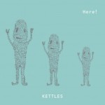 KETTLES / Here!