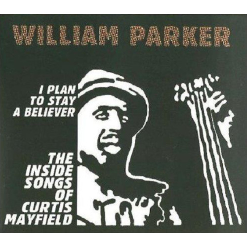 WILLIAM PARKER / ウィリアム・パーカー / I Plan To Stay A Believer: The Inside Songs Of Curtis Mayfield(2CD)