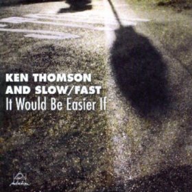KEN THOMSON AND SLOW/FAST / It Would Be Easier If