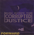 FORWARD / BURN DOWN THE CORRUPTED JUSTICE