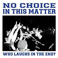 NO CHOICE IN THIS MATTER / ノーチョイスインディスマター / WHO LAUGHS IN THE END?