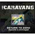CARAVANS / キャラヴァンズ / RETURN TO ZERO - ACOUSTIC & UNHINGED