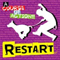 RESTART / A COURSE OF ACTION