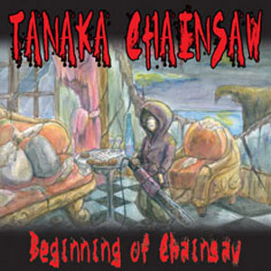 TANAKA CHAINSAW / タナカ・チェインソウ / BEGINNING OF CHAINSAW