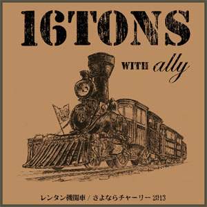 16TONS with ALLY / レンタン機関車/さよならチャーリー2013 (7")