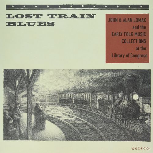 V.A. (FOLK) / LOST TRAIN BLUES: JOHN & ALAN LOMAX AND THE EARLY FOLK MUSIC COLLECTIONS AT THE LIBRARY OF CONGRESS