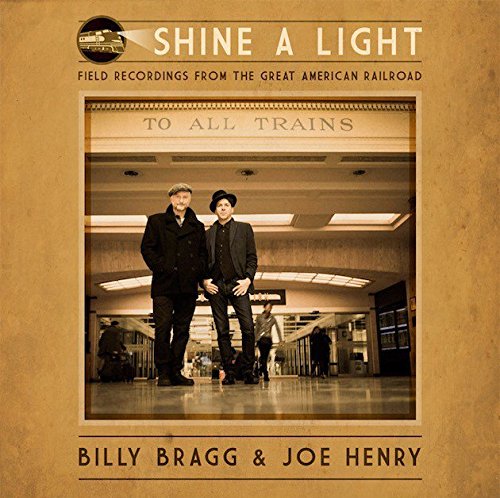 BILLY BRAGG & JOE HENRY / SHINE A LIGHT: FIELD RECORDINGS FROM THE GREAT AMERICAN RAILROAD (CD)