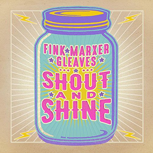 FINK, MARXER, GLEAVES / SHOUT AND SHINE