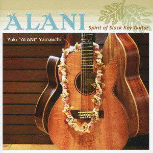 YUKI ALANI YAMAUCHI / 山内雄喜 / ALANI - SPIRIT OF SLACK KEY GUITER / アラニ-スピリット・オブ・スラック・キー・ギター
