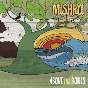 MISHKA / ミシカ / ABOVE THE BONES / アバッヴ・ザ・ボーンズ