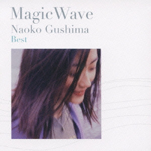 NAOKO GUSHIMA / 具島直子 / NAOKO GUSHIMA BEST MAGIC WAVE / 具島直子 Best~Magic Wave