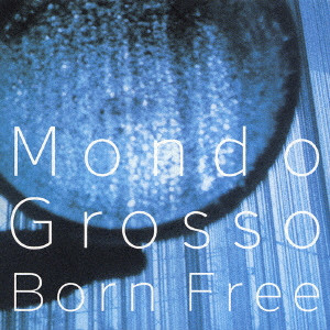 MONDO GROSSO / モンド・グロッソ / Born Free
