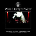 WHILE HEAVEN WEPT / TRIUMPH TRAGEDY TRANSCENDENCE