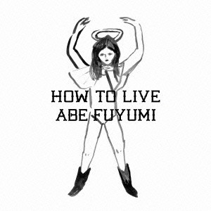 Fuyumi Abe / 阿部芙蓉美 / HOW TO LIVE