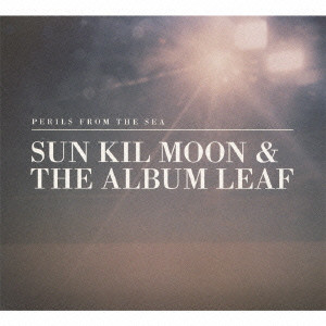 SUN KIL MOON,THE ALBUM LEAF / サン・キル・ムーン，アルバム・リーフ / PERILS FROM THE SEA / ペリルズ・フロム・ザ・シー