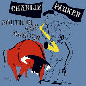 CHARLIE PARKER / チャーリー・パーカー / PLAYS SOUTH OF THE BORDER / サウス・オブ・ザ・ボーダー