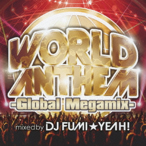 DJ FUMI YEAH! / DJ FUMI★YEAH! / WORLDANTHEM - GLOBAL MEGAMIX - MIXED BY DJ FUMI YEAH! / ワールド・アンセム－グローバル・メガミックス－ｍｉｘｅｄ　ｂｙ　ＤＪ　ＦＵＭＩ★ＹＥＡＨ！