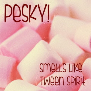 PESKY! / SMELLS LIKE TWEEN SPIRIT / スメルズ・ライク・トゥイーン・スピリット 