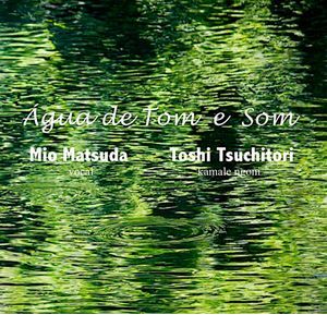 MIO MATSUDA & TOSHIYUKI TSUCHITORI / 松田美緒&土取利行 / AGUA DE TOM E SOM / 水霊のうた