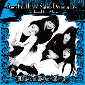ANGEL'IN HEAVY SYRUP  / エンジェリン・ヘヴィ・シロップ / Angel’in Heavy Syrup Dreamy Live -Unreleased Live Album-