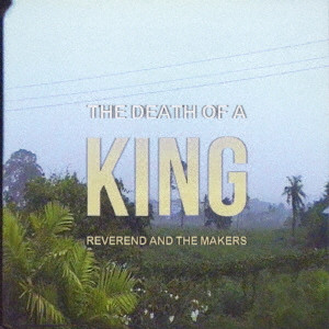 REVEREND AND THE MAKERS / レヴァランド・アンド・ザ・メイカーズ / THE DEATH OF A KING / ザ・デス・オブ・ア・キング
