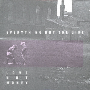 EVERYTHING BUT THE GIRL / エヴリシング・バット・ザ・ガール / LOVE NOT MONEY / ラブ・ノット・マネー