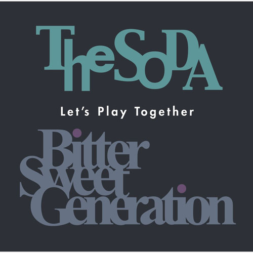 Bitter Sweet Generation / The SODA / Let’s Play Together