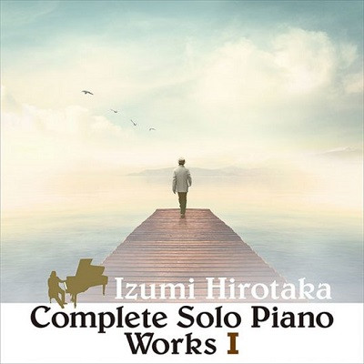 HIROTAKA IZUMI / 和泉宏隆 / COMPLETE SOLO PIANO WORKS 1 / コンプリート・ソロ・ピアノ・ワークス I