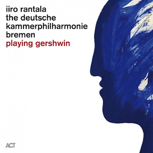 IIRO RANTALA/DEUTSCHE KAMMERPHILHARMONIE BREMEN / Playing Gershwin